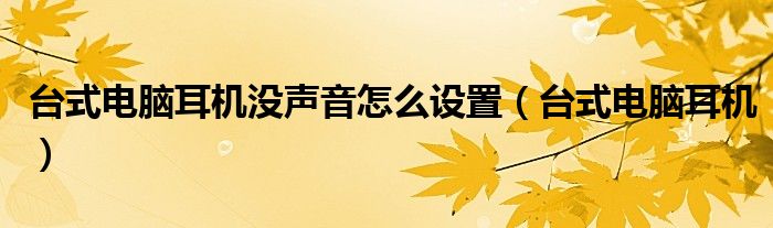 臺(tái)式電腦耳機(jī)沒聲音怎么設(shè)置（臺(tái)式電腦耳機(jī)）
