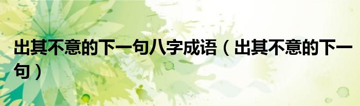 出其不意的下一句八字成語(yǔ)（出其不意的下一句）