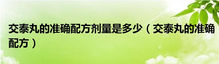 交泰丸的準確配方劑量是多少（交泰丸的準確配方）