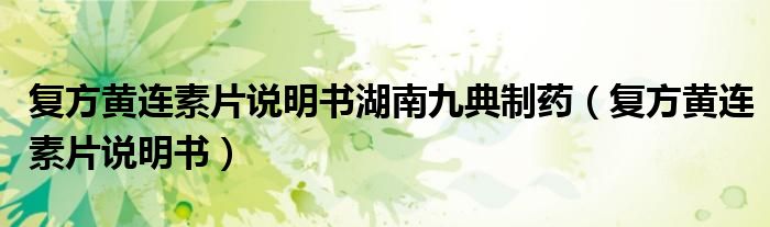 復(fù)方黃連素片說(shuō)明書(shū)湖南九典制藥（復(fù)方黃連素片說(shuō)明書(shū)）