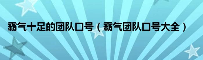 霸氣十足的團(tuán)隊(duì)口號(hào)（霸氣團(tuán)隊(duì)口號(hào)大全）