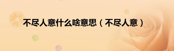 不盡人意什么啥意思（不盡人意）
