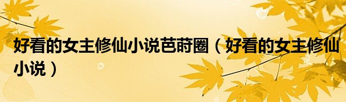好看的女主修仙小說(shuō)芭蒔圈（好看的女主修仙小說(shuō)）