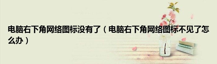 電腦右下角網(wǎng)絡(luò)圖標(biāo)沒(méi)有了（電腦右下角網(wǎng)絡(luò)圖標(biāo)不見(jiàn)了怎么辦）