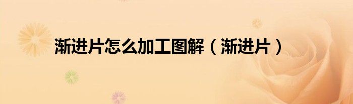 漸進片怎么加工圖解（漸進片）