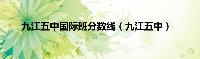九江五中國際班分數線（九江五中）