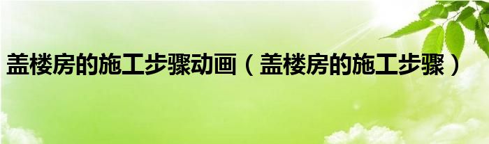 蓋樓房的施工步驟動(dòng)畫(huà)（蓋樓房的施工步驟）