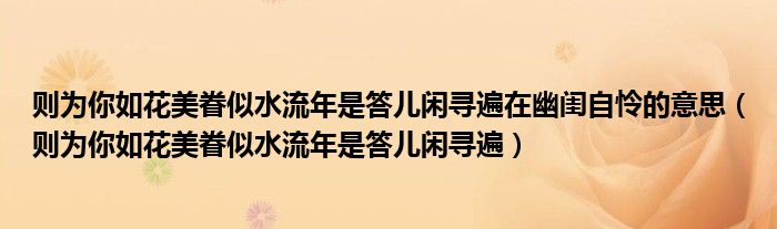 則為你如花美眷似水流年是答兒閑尋遍在幽閨自憐的意思（則為你如花美眷似水流年是答兒閑尋遍）