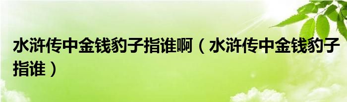 水滸傳中金錢豹子指誰?。ㄋ疂G傳中金錢豹子指誰）
