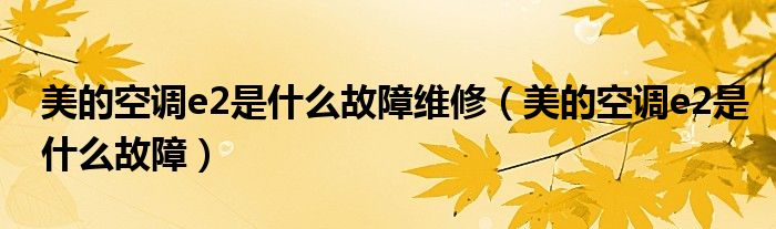 美的空調(diào)e2是什么故障維修（美的空調(diào)e2是什么故障）