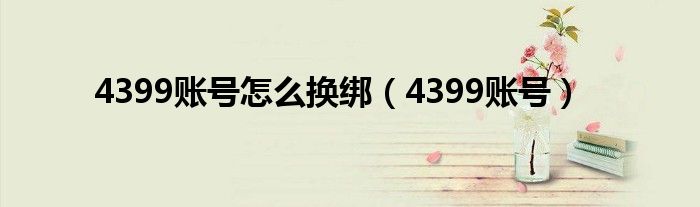 4399賬號怎么換綁（4399賬號）