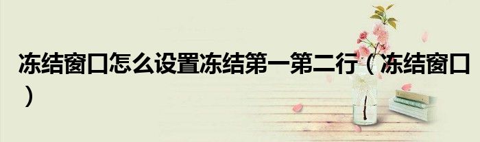 凍結窗口怎么設置凍結第一第二行（凍結窗口）