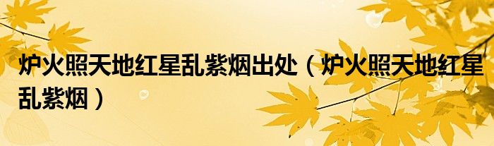 爐火照天地紅星亂紫煙出處（爐火照天地紅星亂紫煙）