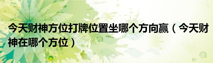 今天財(cái)神方位打牌位置坐哪個(gè)方向贏（今天財(cái)神在哪個(gè)方位）