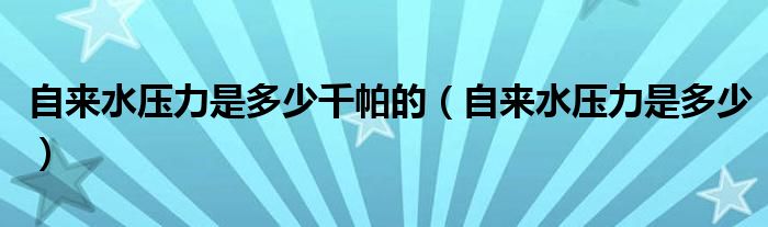 自來(lái)水壓力是多少千帕的（自來(lái)水壓力是多少）