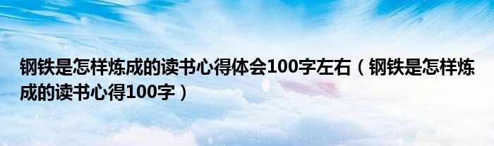 鋼鐵是怎樣煉成的讀書心得體會100字左右（鋼鐵是怎樣煉成的讀書心得100字）