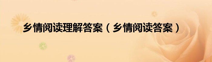 鄉(xiāng)情閱讀理解答案（鄉(xiāng)情閱讀答案）
