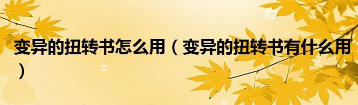 變異的扭轉(zhuǎn)書怎么用（變異的扭轉(zhuǎn)書有什么用）