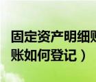 固定資產明細賬登記出納可以（固定資產明細賬如何登記）