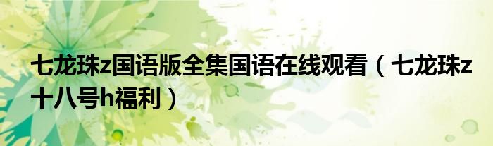 七龍珠z國(guó)語(yǔ)版全集國(guó)語(yǔ)在線觀看（七龍珠z十八號(hào)h福利）