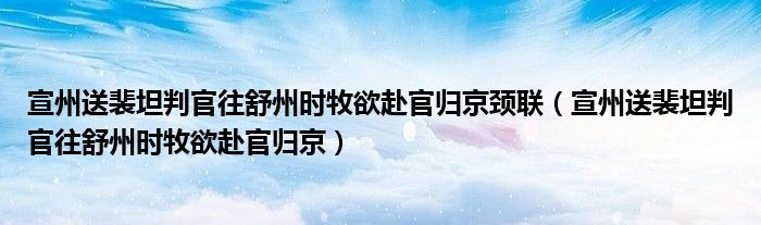 宣州送裴坦判官往舒州時(shí)牧欲赴官歸京頸聯(lián)（宣州送裴坦判官往舒州時(shí)牧欲赴官歸京）