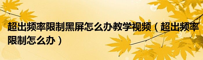 超出頻率限制黑屏怎么辦教學(xué)視頻（超出頻率限制怎么辦）