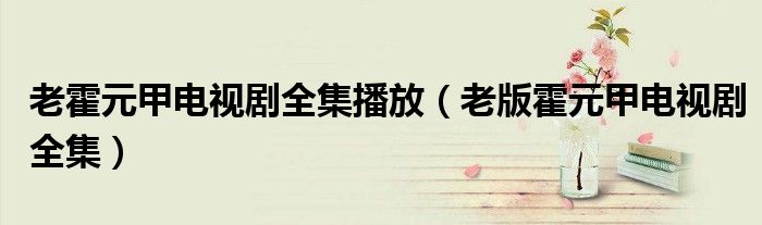老霍元甲電視劇全集播放（老版霍元甲電視劇全集）