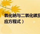 氧化鈉與二氧化碳反應方程式雙線橋（氧化鈉與二氧化碳反應方程式）