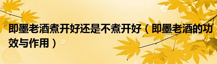 即墨老酒煮開好還是不煮開好（即墨老酒的功效與作用）