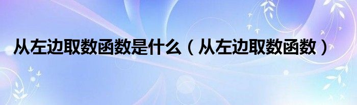 從左邊取數(shù)函數(shù)是什么（從左邊取數(shù)函數(shù)）