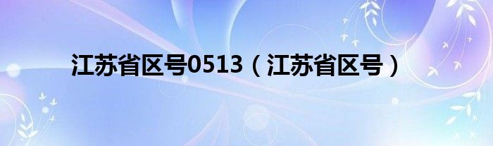 江蘇省區(qū)號0513（江蘇省區(qū)號）