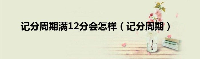 記分周期滿12分會(huì)怎樣（記分周期）