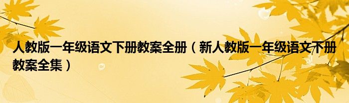 人教版一年級語文下冊教案全冊（新人教版一年級語文下冊教案全集）