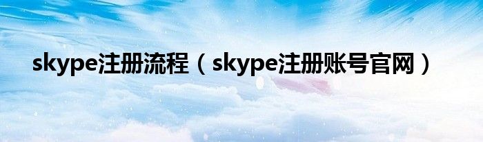 skype注冊流程（skype注冊賬號官網）