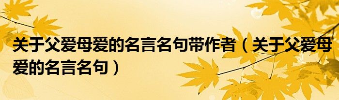 關(guān)于父愛母愛的名言名句帶作者（關(guān)于父愛母愛的名言名句）