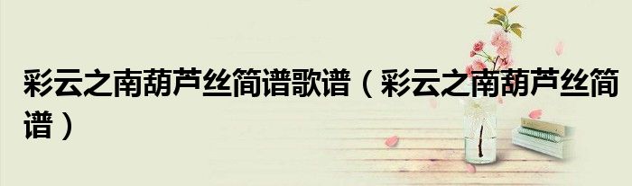 彩云之南葫蘆絲簡譜歌譜（彩云之南葫蘆絲簡譜）