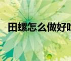 田螺怎么做好吃又簡單（田螺怎么做好吃）