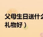 父母生日送什么禮物好學(xué)生（父母生日送什么禮物好）