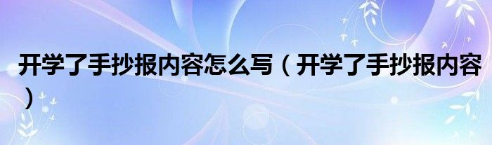 開學(xué)了手抄報內(nèi)容怎么寫（開學(xué)了手抄報內(nèi)容）