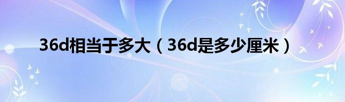 36d相當(dāng)于多大（36d是多少厘米）