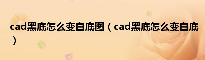 cad黑底怎么變白底圖（cad黑底怎么變白底）