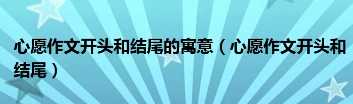 心愿作文開頭和結(jié)尾的寓意（心愿作文開頭和結(jié)尾）