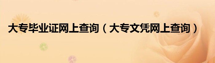 大專畢業(yè)證網(wǎng)上查詢（大專文憑網(wǎng)上查詢）