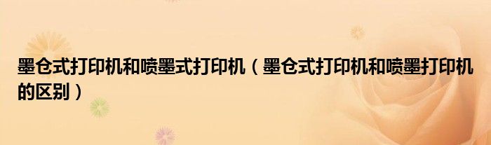 墨倉(cāng)式打印機(jī)和噴墨式打印機(jī)（墨倉(cāng)式打印機(jī)和噴墨打印機(jī)的區(qū)別）