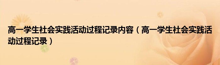 高一學(xué)生社會實踐活動過程記錄內(nèi)容（高一學(xué)生社會實踐活動過程記錄）