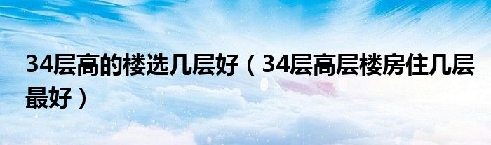 34層高的樓選幾層好（34層高層樓房住幾層最好）