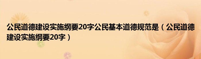 公民道德建設(shè)實(shí)施綱要20字公民基本道德規(guī)范是（公民道德建設(shè)實(shí)施綱要20字）