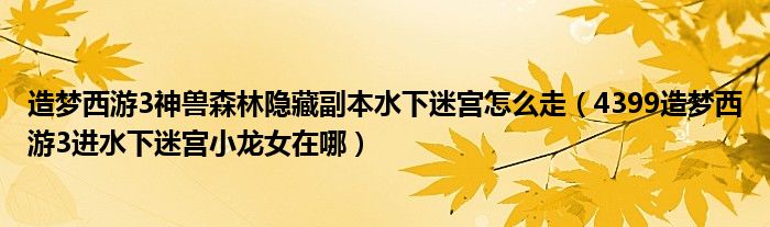 造夢(mèng)西游3神獸森林隱藏副本水下迷宮怎么走（4399造夢(mèng)西游3進(jìn)水下迷宮小龍女在哪）