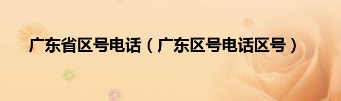 廣東省區(qū)號(hào)電話（廣東區(qū)號(hào)電話區(qū)號(hào)）
