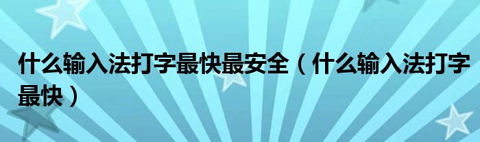 什么輸入法打字最快最安全（什么輸入法打字最快）